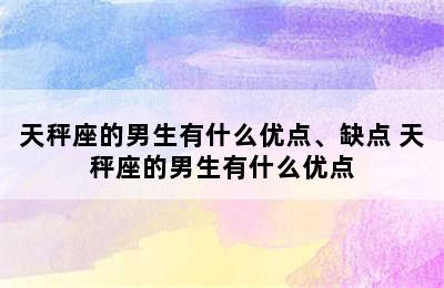 天秤座的男生有什么优点、缺点 天秤座的男生有什么优点